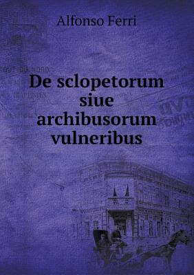De sclopetorum siue archibusorum vulneribus