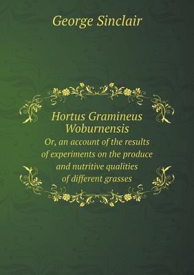 Hortus Gramineus Woburnensis Or, an account of the results of experiments on the produce and nutritive qualities of different grasses