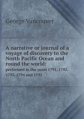 A narrative or journal of a voyage of discovery to the North Pacific Ocean and round the world: performed in the years 1791, 1792, 1793, 1794 and 1795