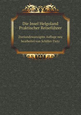 Die Insel Helgoland Praktischer Reiseführer Zweiundzwanzigste Auflage neu bearbeitel von Schiller-Tietz