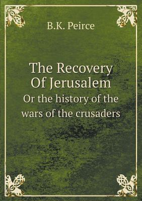 The Recovery Of Jerusalem Or the history of the wars of the crusaders