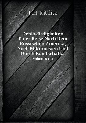 Denkwürdigkeiten Einer Reise Nach Dem Russischen Amerika, Nach Mikronesien Und Durch Kamtschatka Volumes 1-2