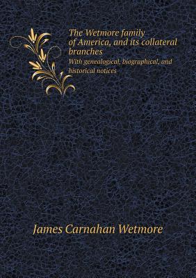 The Wetmore family of America, and its collateral branches With genealogical, biographical, and historical notices