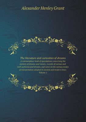The literature and curiosities of dreams A commonplace book of speculations concerning the mystery of dreams and visions, records of curious and well-