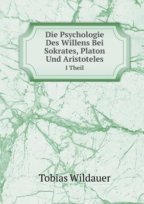 Die Psychologie Des Willens Bei Sokrates, Platon Und Aristoteles I Theil