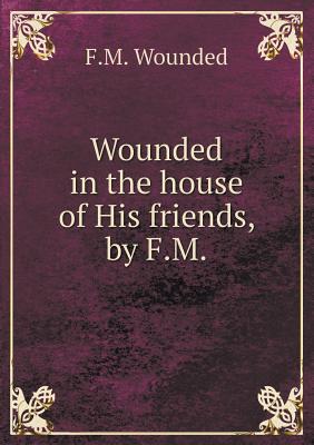 Wounded in the house of His friends, by F.M
