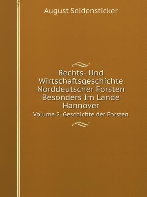 Rechts- Und Wirtschaftsgeschichte Norddeutscher Forsten Besonders Im Lande Hannover Volume 2. Geschichte der Forsten