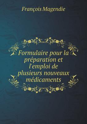 Formulaire pour la préparation et l'emploi de plusieurs nouveaux médicaments