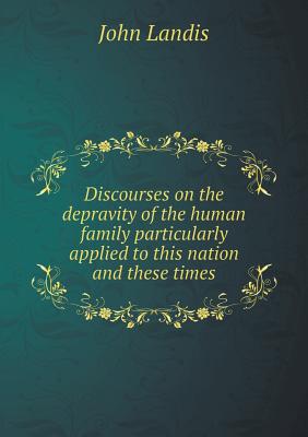 Discourses on the depravity of the human family particularly applied to this nation and these times