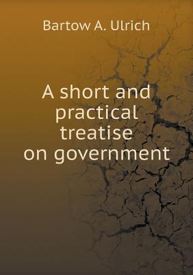 A short and practical treatise on government