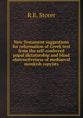 New Testament suggestions for reformation of Greek text from the self-conferred papal dictatorship and blind obstructiveness of mediaeval monkish copy