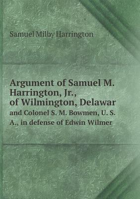 Argument of Samuel M. Harrington, Jr., of Wilmington, Delawar and Colonel S. M. Bowmen, U. S. A., in defense of Edwin Wilmer