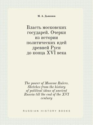 The power of Moscow Rulers. Sketches from the history of political ideas of ancient Russia till the end of the XVI century