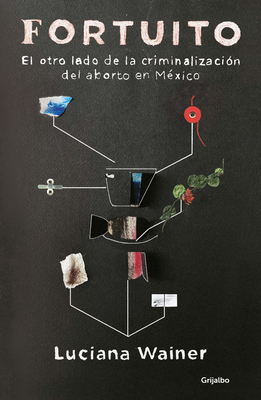 Fortuito: El Otro Lado de la Criminalización del Aborto En México / Fortuitous: The Other Side of Abortion Criminalization in Mexico