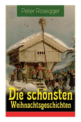 Die schönsten Weihnachtsgeschichten: Erste Weihnachten in der Waldheimat + Die heilige Weihnachtszeit + Als ich Christtagsfreude holen ging + Weihnach