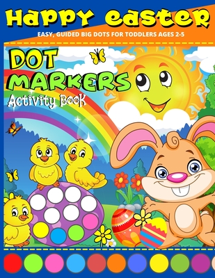 Happy Easter Dot Markers Activity Book Ages 2+: My first Easter Dot Marker Coloring Book Do A Dot Easter Book For Toddlers - Preschool, Kindergarden K (Large Print Edition)