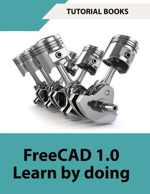 FreeCAD 1.0 Learn by Doing (COLORED): Learn 3D Modeling and Design by Doing - Practical Hands-On Guide for Engineers and Designers