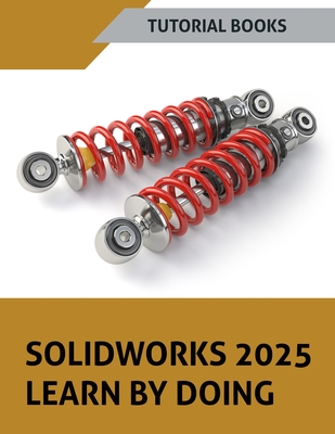 SOLIDWORKS 2025 Learn By Doing: Sketching, Part Modeling, Assembly, Drawings, Sheet metal, Surface Design, Mold Tools, Weldments, Model-based Dimensio