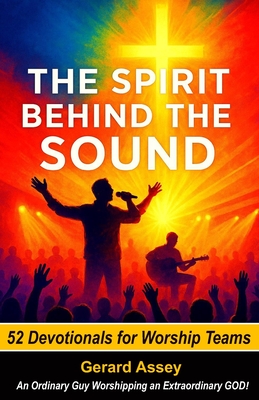 The Spirit Behind the Sound: 52 Devotionals for Worship Teams: #WorshipTeamDevotional #DevotionalsForWorshipLeaders #ChristianWorshipTeamResources #52