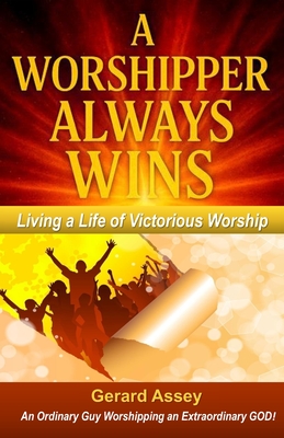 A Worshipper Always Wins: Living a Life of Victorious Worship: #WorshipperAlwaysWins #VictoriousChristianLiving #WorshipAndSpiritualWarfare #PowerOfPr