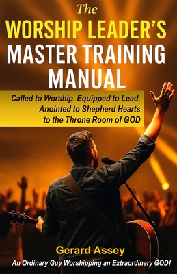 The Worship Leader's Master Training Manual: Called to Worship. Equipped to Lead. Anointed to Shepherd Hearts to the Throne Room of God: #WorshipLeade