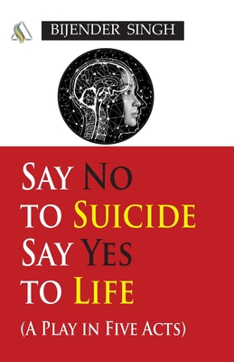 Say No to Suicide: Say Yes to Life: A Play in 5 Acts
