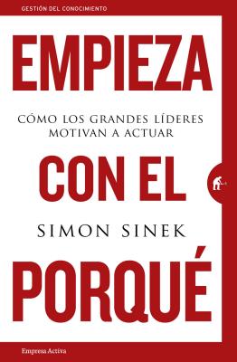 Empieza Con el Porque: Como los Grandes Lideres Motivan A Actuar = Start with Why