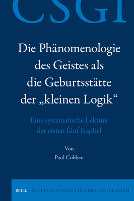 Die Phänomenologie Des Geistes ALS Die Geburtsstätte Der "Kleinen Logik": Eine Systematische Lektüre Der Ersten Fünf Kapitel