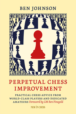 Perpetual Chess Improvement: Practical Chess Advice from World-Class Players and Dedicated Amateurs
