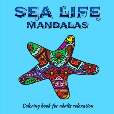 Sea Life Mandalas Coloring Book for Adults: Amazing Mandala ready-to-color pages for Meditation and Mindfulness I Adult and Teenagers Coloring Book wi