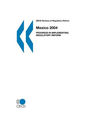 OECD Reviews of Regulatory Reform OECD Reviews of Regulatory Reform: Mexico 2004: Progress in Implementing Regulatory Reform