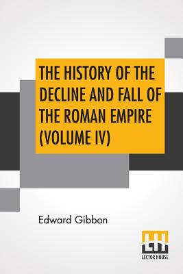 The History Of The Decline And Fall Of The Roman Empire (Volume IV): With Notes By The Rev. H. H. Milman