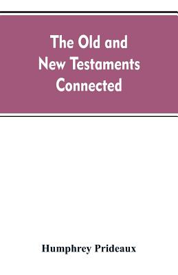 The Old and New Testaments connected: in the history of the Jews and neighbouring nations, from the declensions of the kingdoms of Israel and Judah to