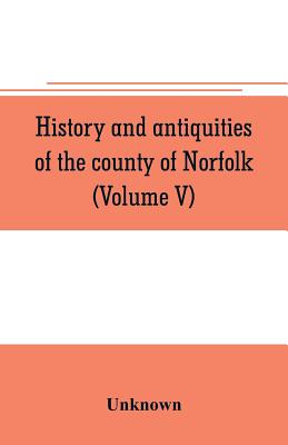 History and antiquities of the county of Norfolk (Volume V)