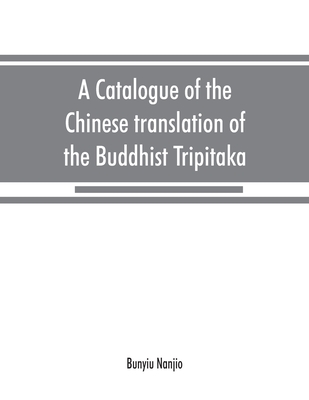 A catalogue of the Chinese translation of the Buddhist Tripitaka: the sacred canon of the Buddhists in China and Japan
