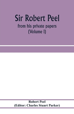 Sir Robert Peel: from his private papers (Volume I)