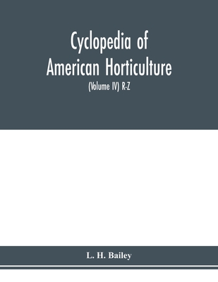 Cyclopedia of American horticulture, comprising suggestions for cultivation of horticultural plants, descriptions of the species of fruits, vegetables