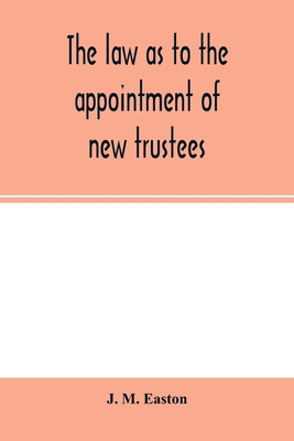 The law as to the appointment of new trustees: with appendices containing forms and precedents and material sections of the Trustee Act, 1893, and the