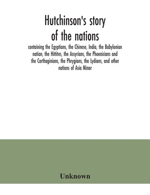 Hutchinson's story of the nations, containing the Egyptians, the Chinese, India, the Babylonian nation, the Hittites, the Assyrians, the Phoenicians a