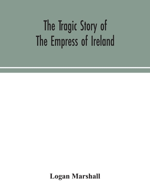 The tragic story of the Empress of Ireland; an authentic account of the most horrible disaster in Canadian history, constructed from the real facts ob