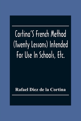 Cortina'S French Method (Twenty Lessons) Intended For Use In Schools, Etc.: And For Self-Study. With A System Of Articulation, Based On English Equiva