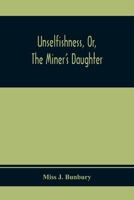 Unselfishness, Or, The Miner'S Daughter