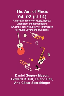 The Art of Music, Vol. 02 (of 14), A Narrative History of Music. Book 2, Classicism and Romanticism; A Comprehensive Library of Information for Music