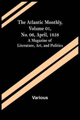 The Atlantic Monthly, Volume 01, No. 06, April, 1858; A Magazine of Literature, Art, and Politics