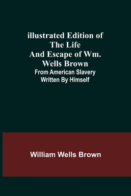 Illustrated Edition of the Life and Escape of Wm. Wells Brown; From American Slavery Written by Himself