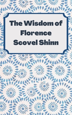 The Wisdom of Florence Scovel Shinn: 4 Complete Books