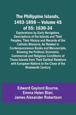 The Philippine Islands, 1493-1898 - Volume 45 of 55 1630-34 Explorations by Early Navigators, Descriptions of the Islands and Their Peoples, Their His