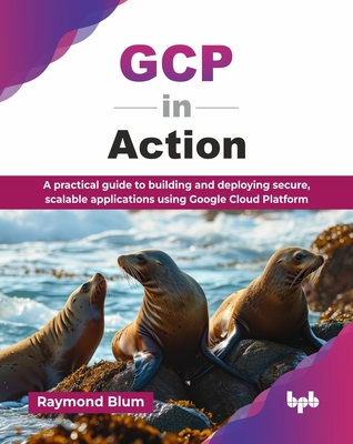 GCP in Action: A practical guide to building and deploying secure, scalable applications using Google Cloud Platform (English Edition)