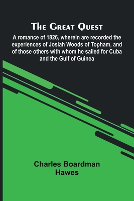 The Great Quest; A Romance Of 1826, Wherein Are Recorded The Experiences Of Josiah Woods Of Topham, And Of Those Others With Whom He Sailed For Cuba A