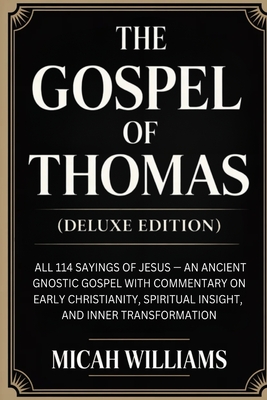 The Gospel of Thomas (Deluxe Edition): All 114 Sayings of Jesus - An Ancient Gnostic Gospel with Commentary on Early Christianity, Spiritual Insight,